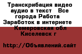 Транскрибация видео/аудио в текст - Все города Работа » Заработок в интернете   . Кемеровская обл.,Киселевск г.